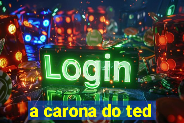 a carona do ted